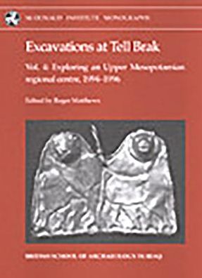Excavations at Tell Brak 4 Exploring an Upper Mesopotamian Regional Centre, 1994-1996 (Monographs)
