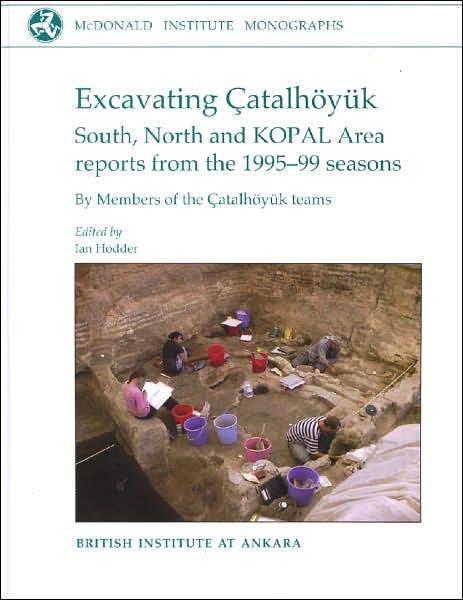 Excavating Catalhuyyk: South, North and Kopal Area Reports from the 1995-99 Seasons