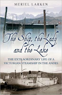 The Ship, the Lady and the Lake: The Extraordinary Life of a Victorian Steamship in the Andes