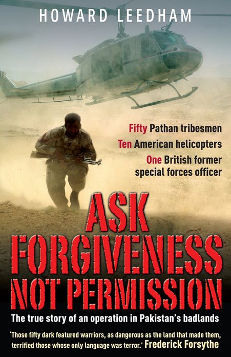Ask Forgiveness Not Permission: The True Story of an Operation in Pakistan's Badlands