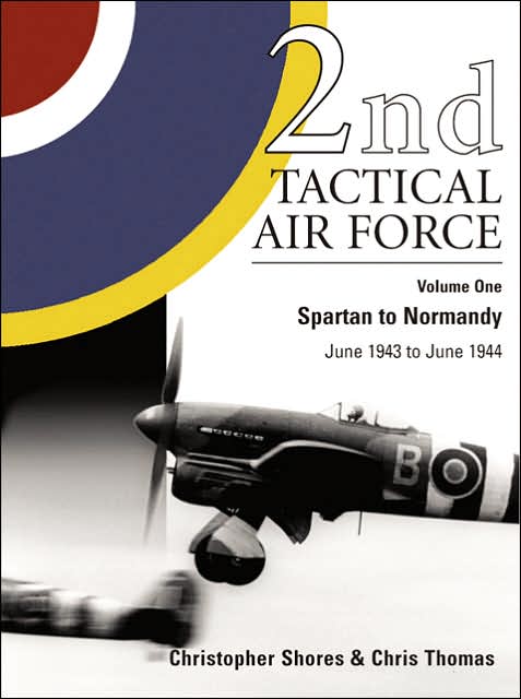 2nd Tactical Air Force Volume 1: Spartan to Normandy June 1943 - June 1944
