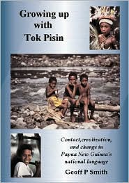Growing up with Tok Pisin: Contact,Creolization,and Change in Papua New Guinea's National Language