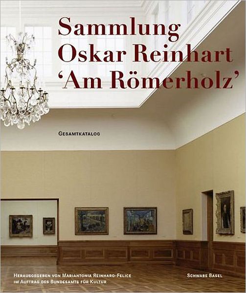 The Oskar Reinhart Collection 'Am Romerholz', Winterthur: Complete Catalogue