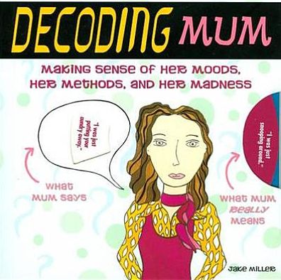 Decoding Mum: Making Sense of Her Moods, Her Methods and Her Madness