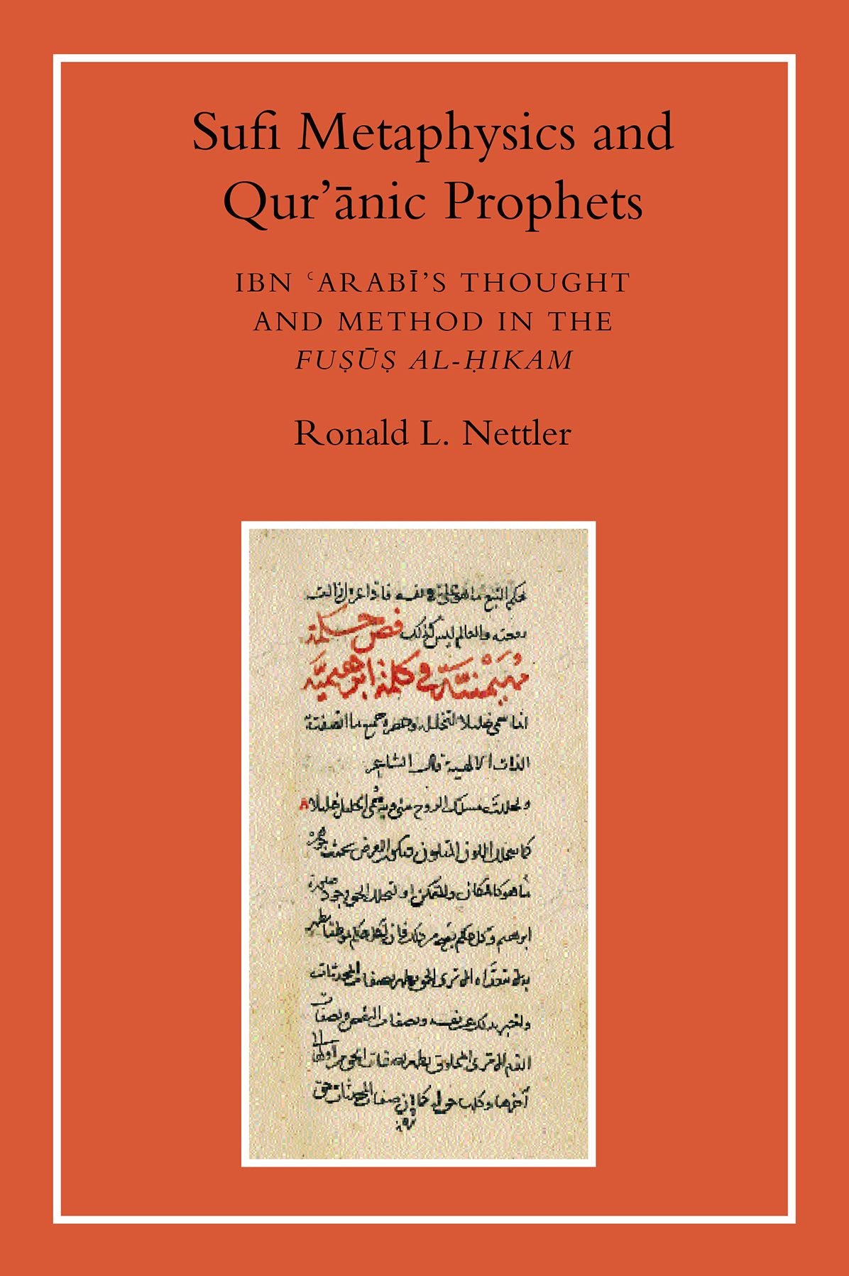 Sufi Metaphysics and Quranic Prophets: Ibn 'Arabi's Thought and Method in the Fusus al-Hikam