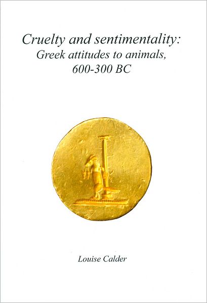 Cruelty and Sentimentality: Greek Attitudes to Animals, 600-300 BC