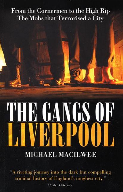 The Gangs of Liverpool: From The Cornermen to the High Rip - The Mobs that Terrorised A City
