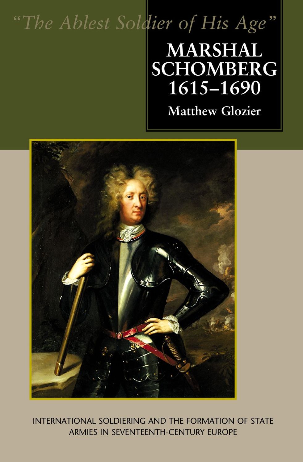 Marshal Schomberg (1615-1690): "The Ablest Soldier of His Age" - International Soldiering and the Formation of State Armies in Seventeenth-Century Europe