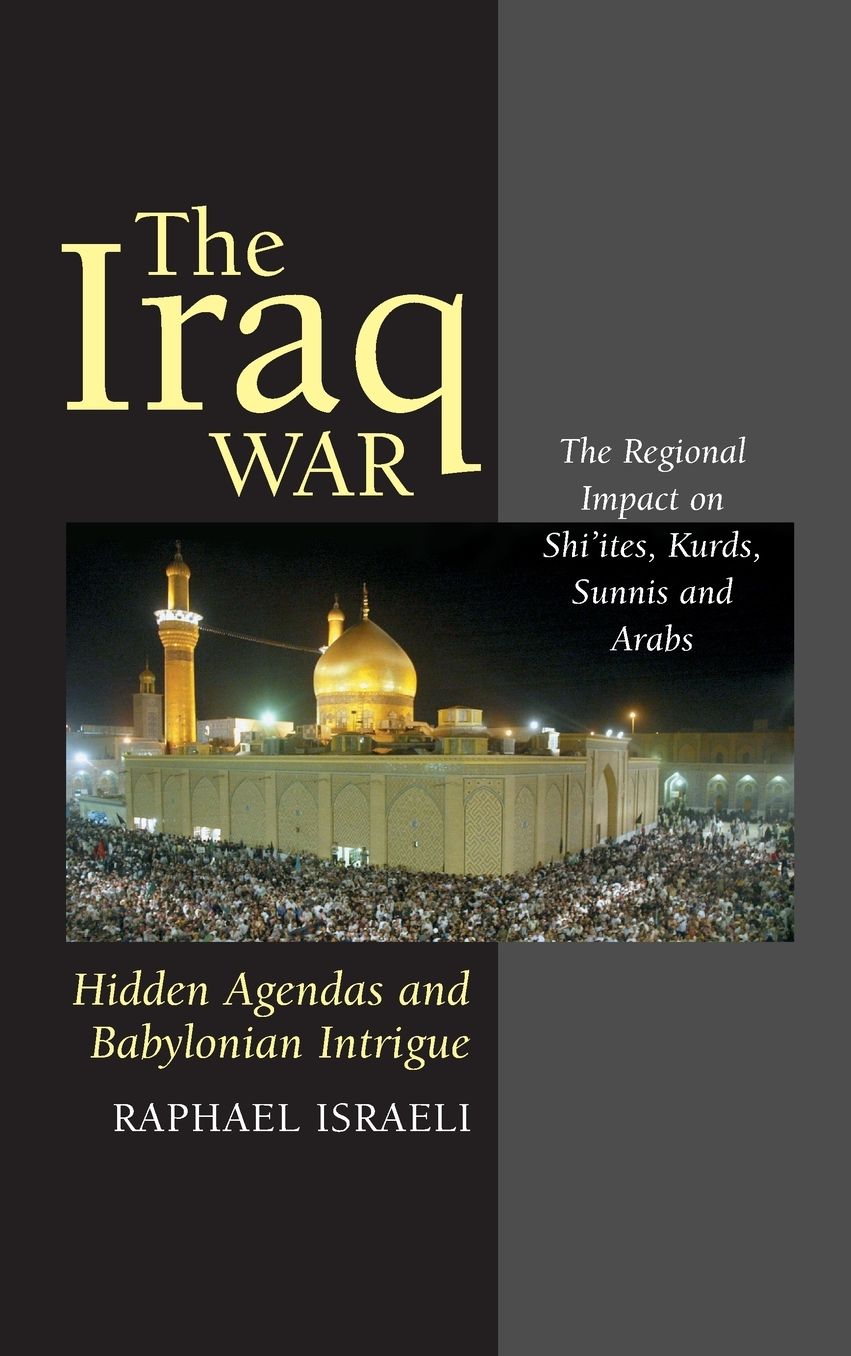 The Iraq War: Hidden Agendas and Babylonian Intrigue: The Regional Impact on Shi'ites, Kurds, Sunnis and Arabs