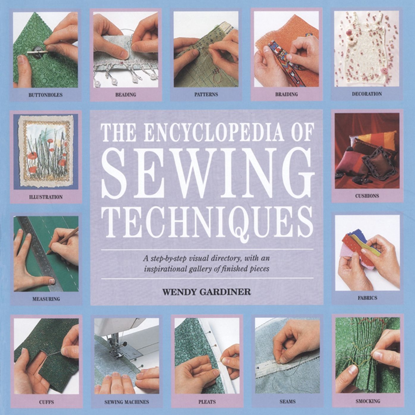 Encyclopedia of Sewing Techniques, The: A step-by-step visual directory, with an inspirational gallery of finished pieces