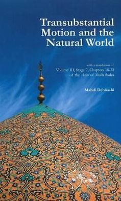 Transubstantial Motion & the Natural World: With a Translation of Volume III, Stage 7, Chapters 18-32 of the Asfar of Mulla Sadra