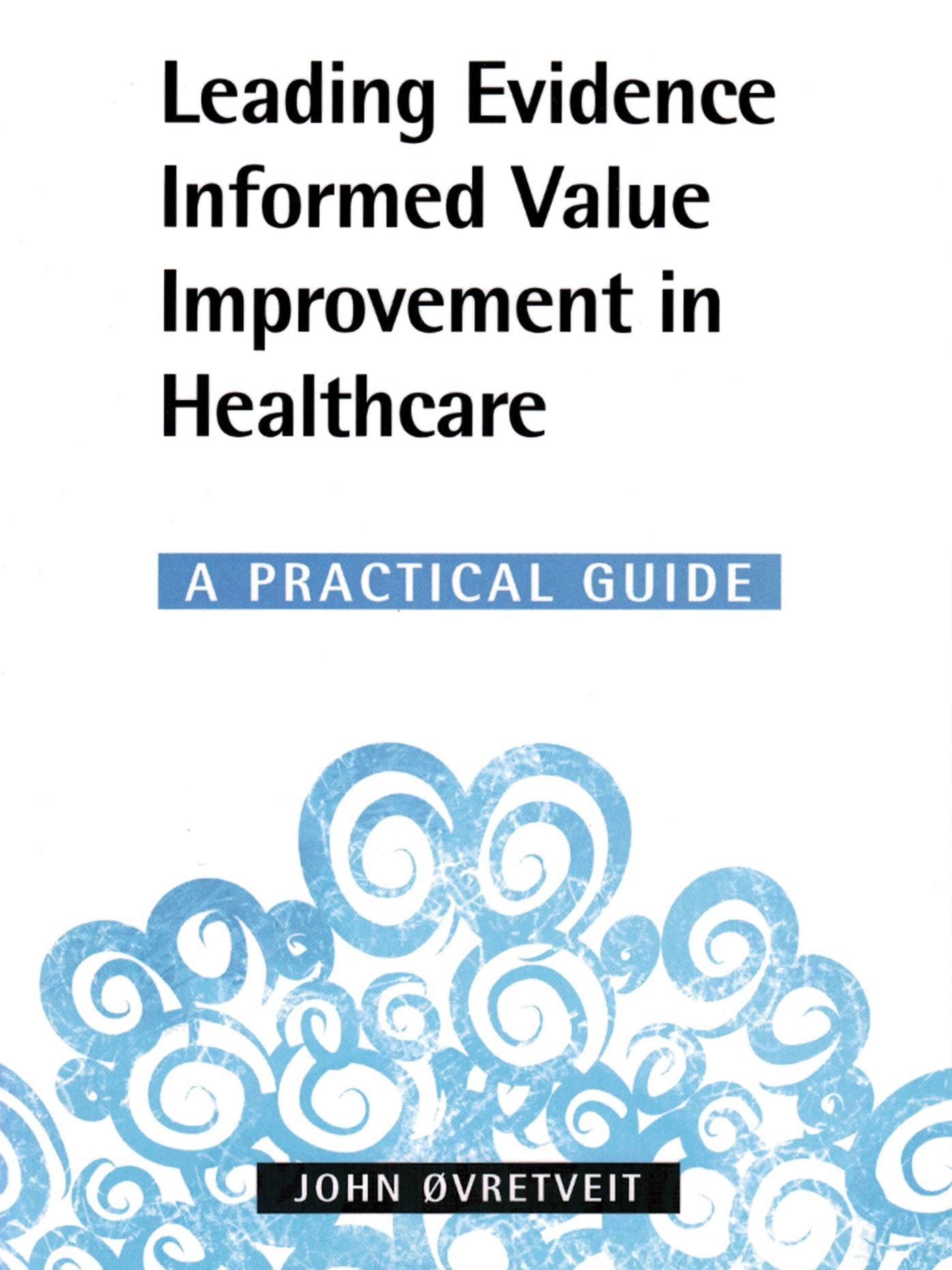 Leading Evidence Informed Value Improvement in Healthcare: A practical guide