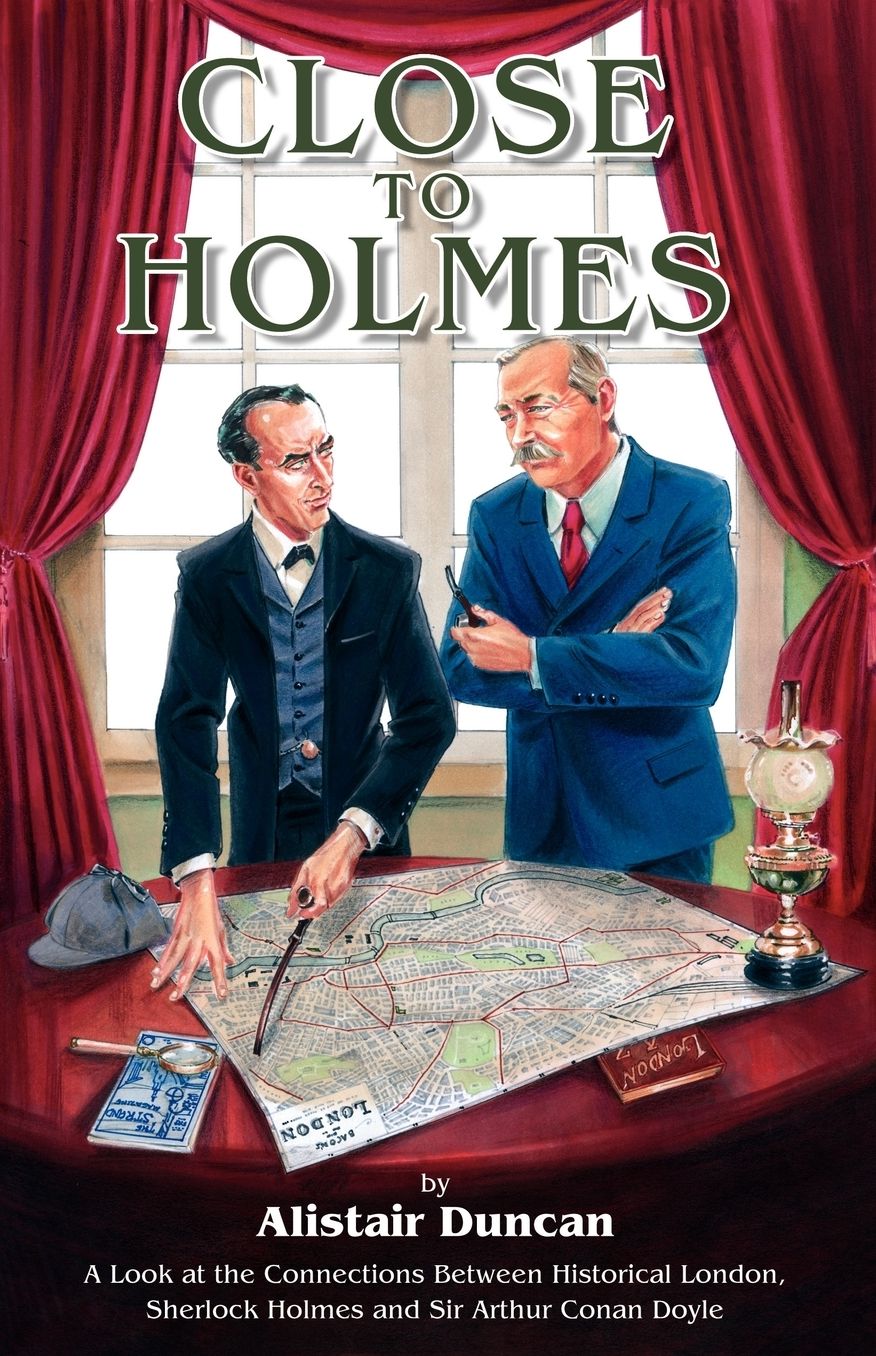 Close To Holmes - A Look At The Connections Between Historical London, Sherlock Holmes And Sir Arthur Conan Doyle