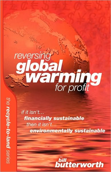 Reversing Global Warming For Profit - If It Isn'T Financially Sustainable, Then It Isn'T Environmentally Sustainable