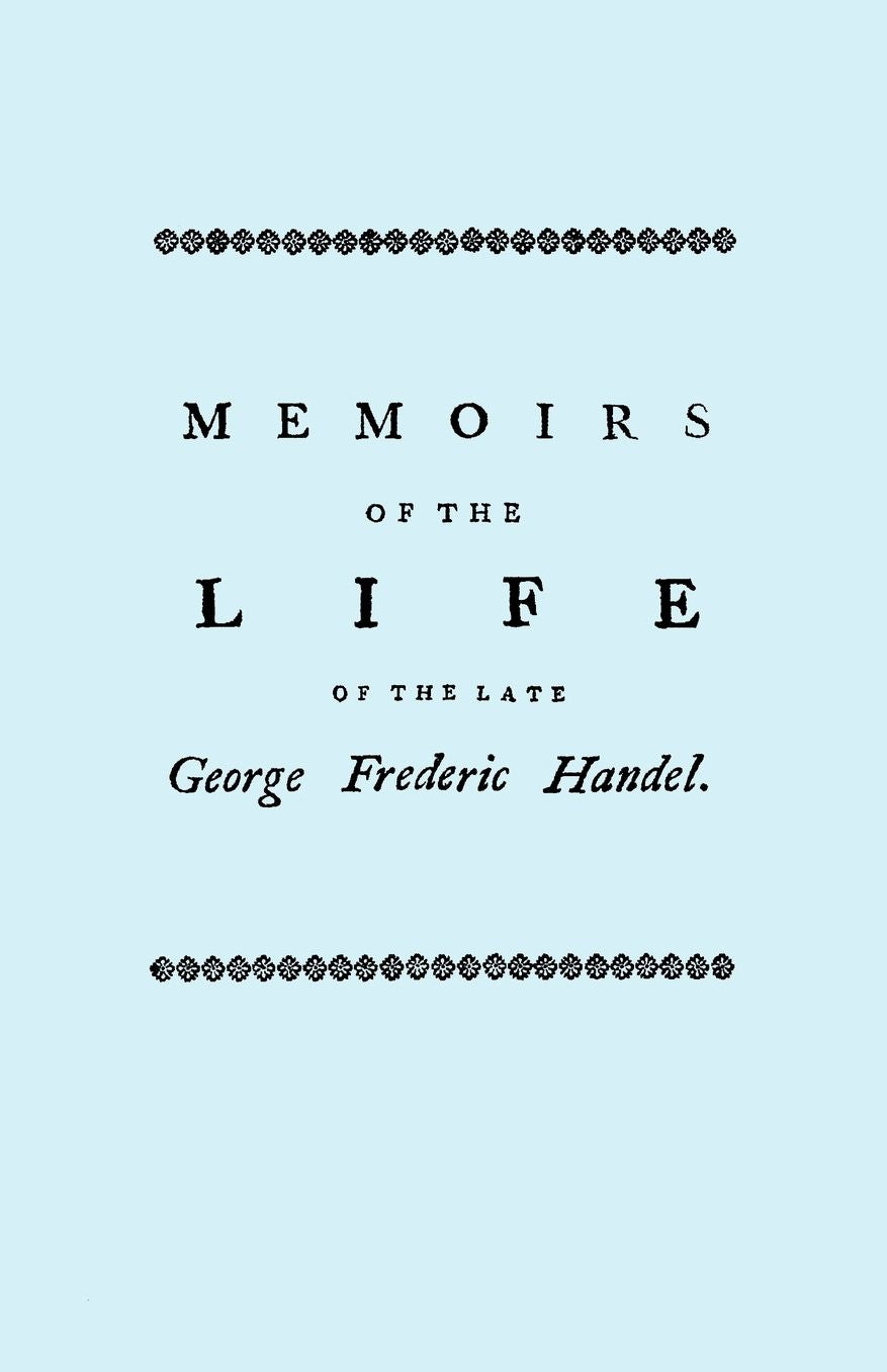 Memoirs Of The Life Of The Late George Frederic Handel. [Facsimile Of 1760 Edition]
