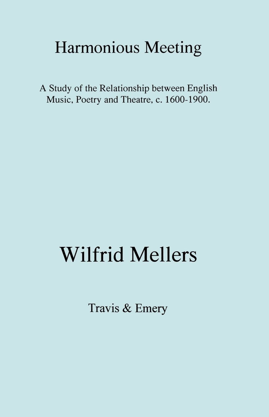Harmonious Meeting. A Study Of The Relationship Between English Music, Poetry And Theatre, C. 1600-1900.