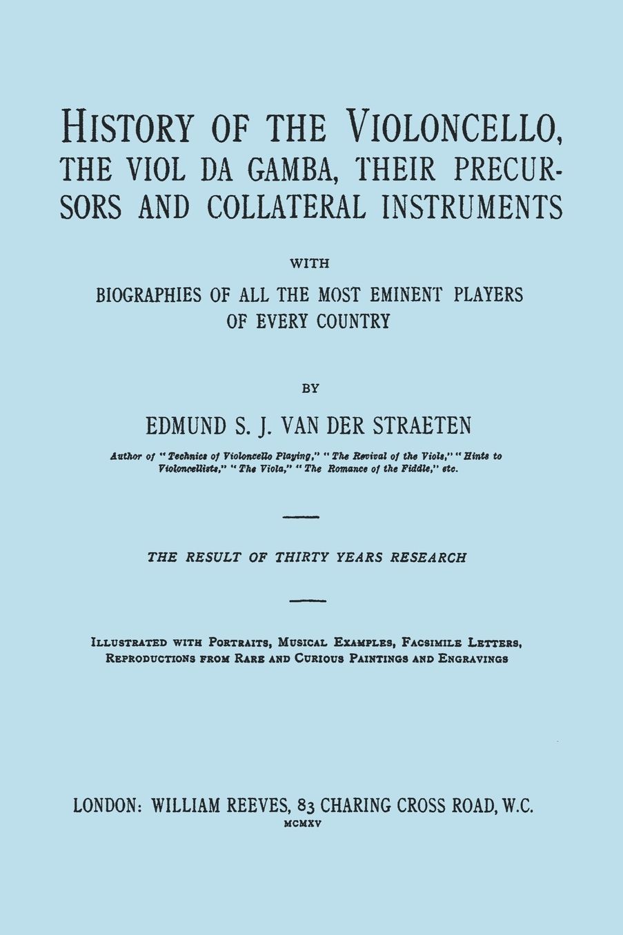 History Of The Violoncello, The Viol Da Gamba, Their Precursors And Collateral Instruments, With Biographies Of All The Most Eminent Players In Every Country. [Facsimile Of The 1915 Edition.]