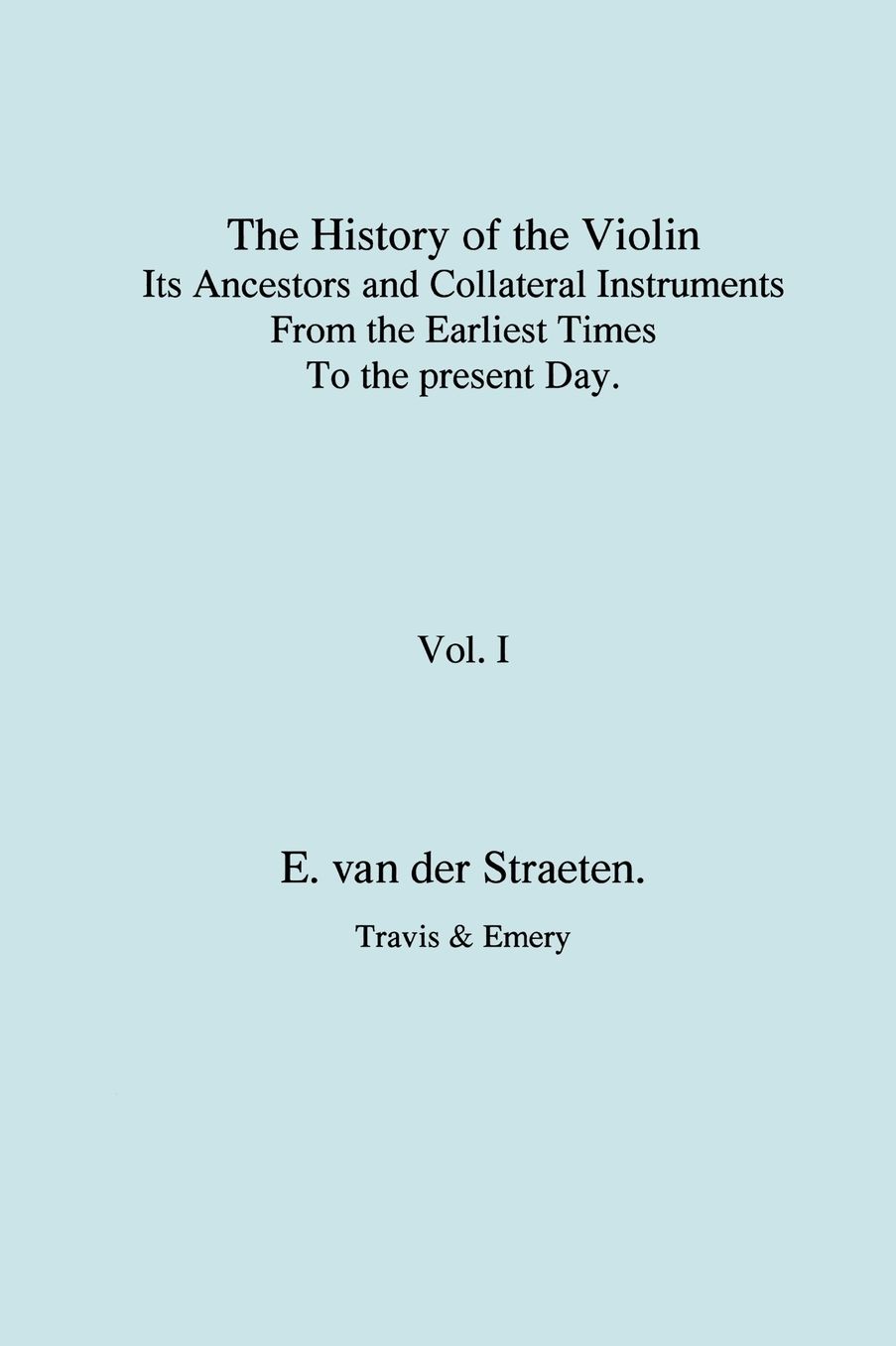 History Of The Violin, Its Ancestors And Collateral Instruments From The Earliest Times To The Present Day. Volume 1. (Fascimile Reprint).