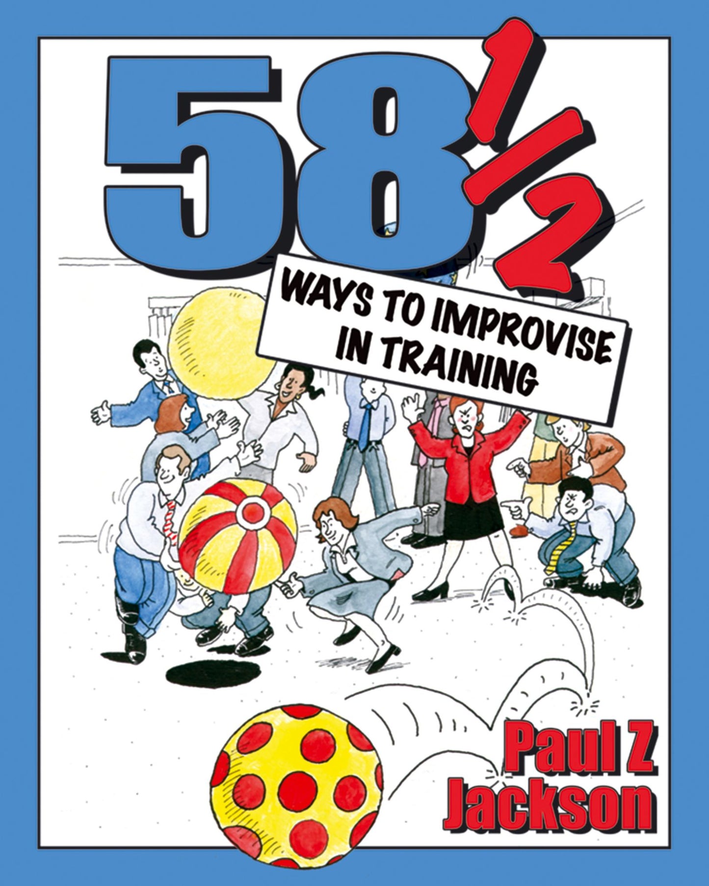 58 1/2 Ways to Improvise in Training: Improvisation Games and Activities for Workshops, Courses and