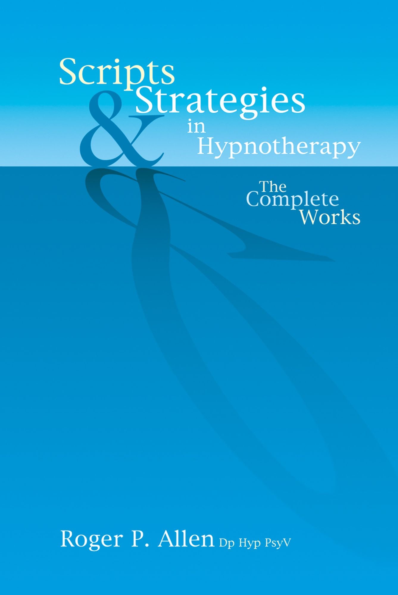 Scripts and Strategies in Hypnotherapy: The Complete Works