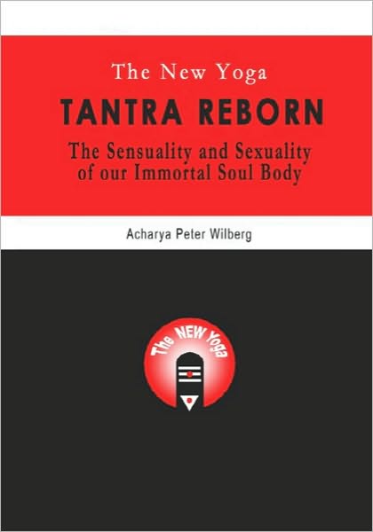 The New Yoga - Tantra Reborn: The Sensuality and Sexuality of Our Immortal Soul Body