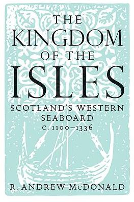 Kingdom of the Isles: Scotland's Western Seabord c. 1100-c. 1336