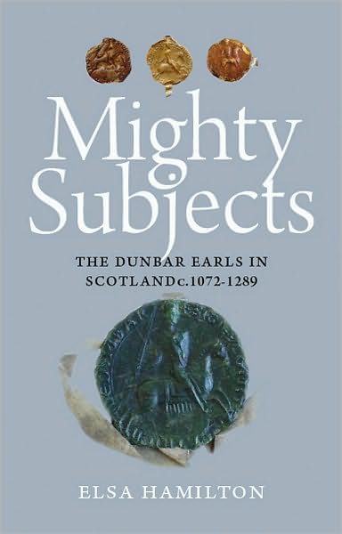 Mighty Subjects: The Dunbar Earls in Scotland c.1072-1289