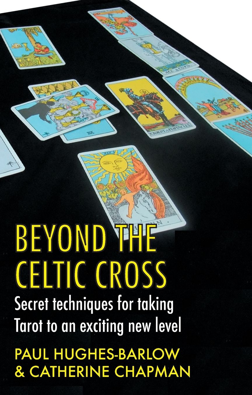 Beyond the Celtic Cross: Secret Techniques for Taking Tarot to an Exciting New Level