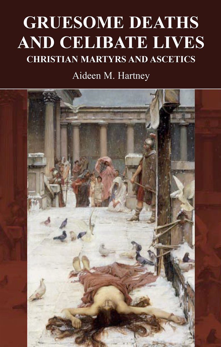 Gruesome Deaths and Celibate Lives: Christian Martyrs and Acsetics