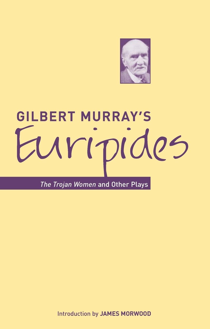 Gilbert Murray's Euripides: The Trojan Women and Other Plays