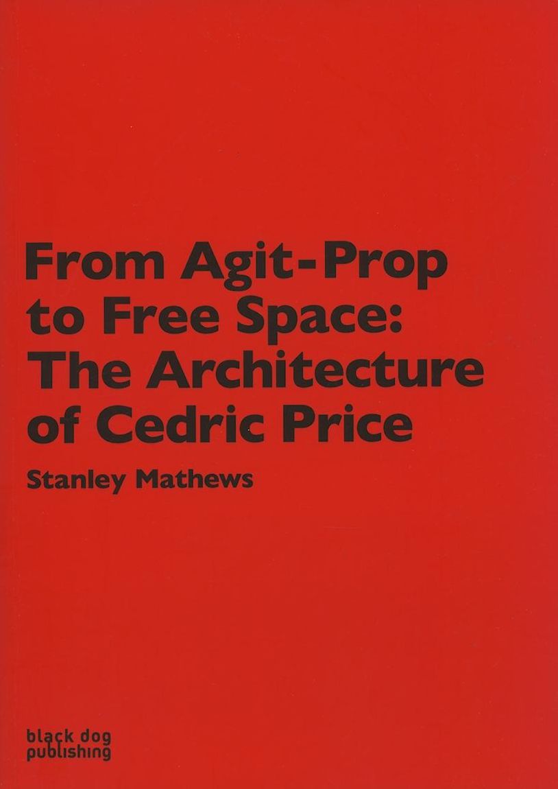 From Agit-Prop to Free Space: The Architecture of Cedric Price