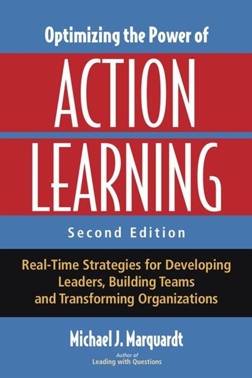 Optimizing the Power of Action Learning: Real-Time Strategies for Developing Leaders, Building Teams and Transforming Organizations