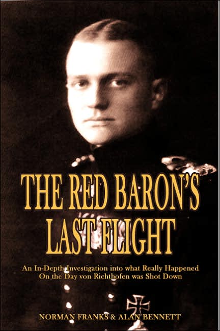 Red Baron's Last Flight: An In-Depth Investigation into what Really Happened on the Day Von Richthofen was Shot Down