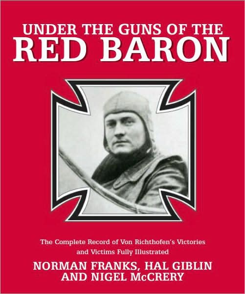 Under the Guns of the Red Baron: The Complete Record of Von Richthofen's Victories and Victims Fully Illustrated