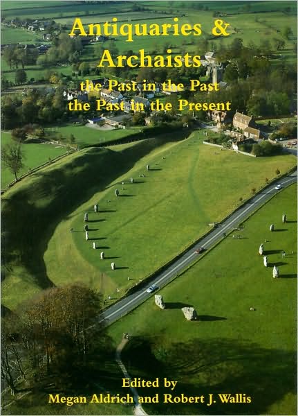 Antiquaries & Archaists: The Past in the Past, the Past in the Present