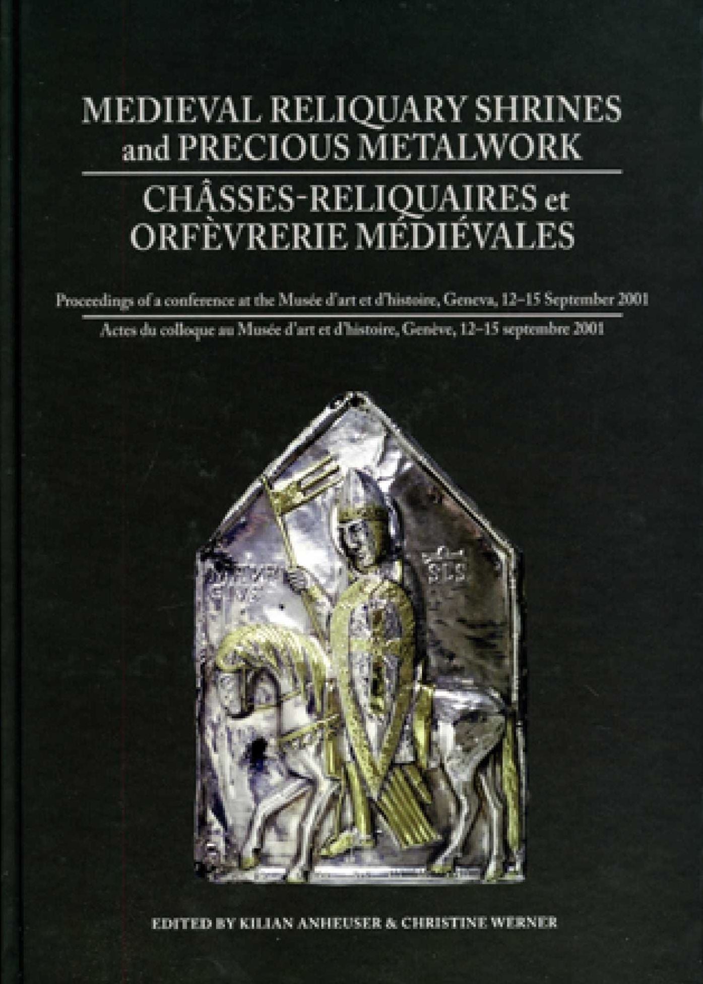 Medieval Reliquary Shrines and Precious Metalwork: Proceedings of a Conference at the Musée D'art et D'histoire, Geneva, 12-15 September 2001/Châsses-Reliquaires et Orfèvrerie Médiévales: Actes du Colloque Au Musée D'art et D'histoire, Genève, 12-15 Septe
