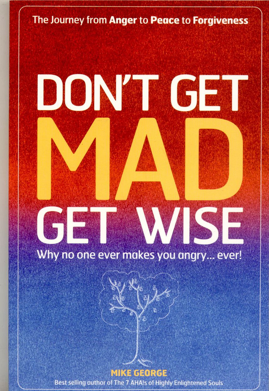 Don't Get Mad Get Wise: Why No One Ever Makes You Angry... Ever!
