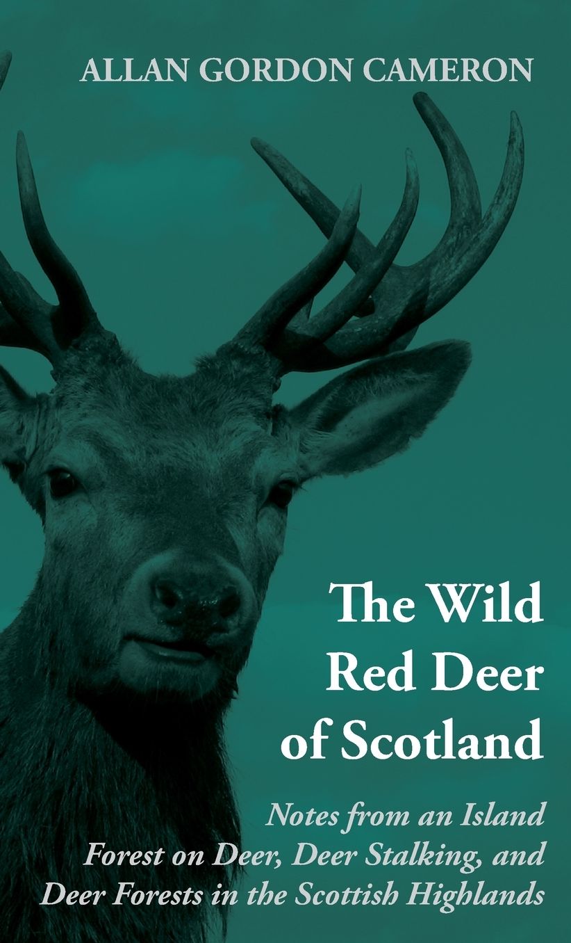 Wild Red Deer Of Scotland: Notes from an Island Forest on Deer, Deer Stalking, and Deer Forests in the Scottish Highlands