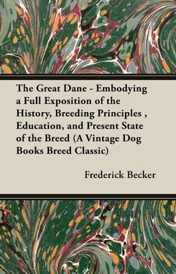 The Great Dane - Embodying A Full Exposition Of The History, Breeding Principles , Education, And Present State Of The Breed (A Vintage Dog Books Breed Classic)