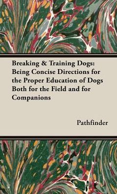 Breaking & Training Dogs: Being Concise Directions for the Proper Education of Dogs Both for the Field and for Companions