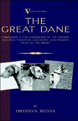 The Great Dane - Embodying A Full Exposition Of The History, Breeding Principles , Education, And Present State Of The Breed (A Vintage Dog Books Breed Classic)
