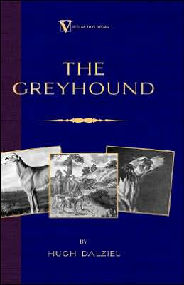 The Greyhound; Its History, Points, Breeding, Rearing, Training And Running (A Vintage Dog Books Breed Classic)