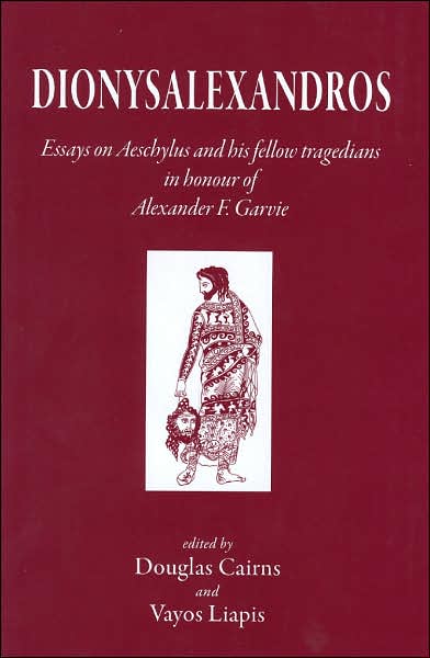 Dionysalexandros: Essays on Aeschylus and His Fellow Tragedians in Honour of Alexander F. Garvie