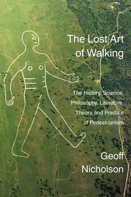 Lost Art of Walking: The History, Science, Philosophy, Literature, Theory and Practice of Pedestrianism
