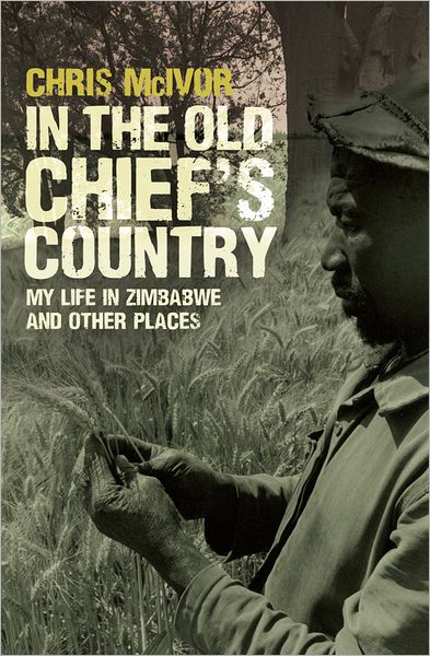 In the Old Chief's Country: My Life in Zimbabwe and Other Places