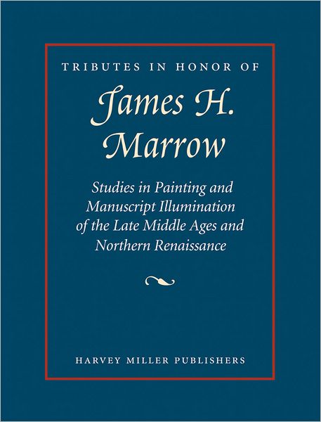 Tributes in Honor of James H. Marrow: Studies in Painting and Manuscript Illumination of the Late Middle Ages and Northern Renaissance