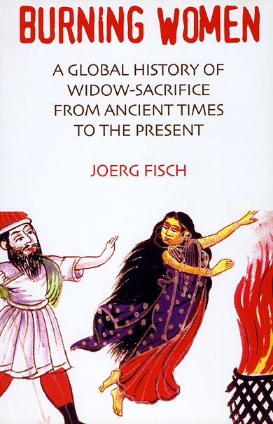 Burning Women: A Global History of Widow-Sacrifice from Ancient Times to the Present