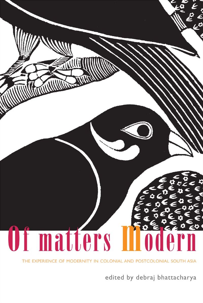 Of Matters Modern: The Experience of Modernity in Colonial and Post-Colonial South Asia