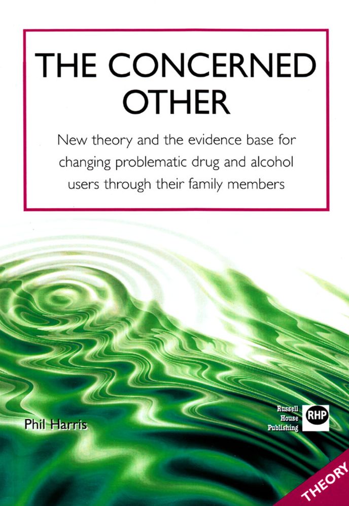 The Concerned Other: New Theory and the Evidence Base for Changing Problematic Drug and Alcohol Users Through Their Family Members