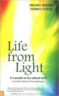 Life from Light: Is It Possible to Live Without Food?: A Scientist Reports on His Experiences